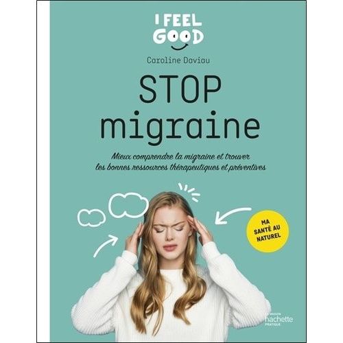 Stop Migraine - Mieux Comprendre La Migraine Et Trouver Les Bonnes Ressources Thérapeutiques Et Préventives