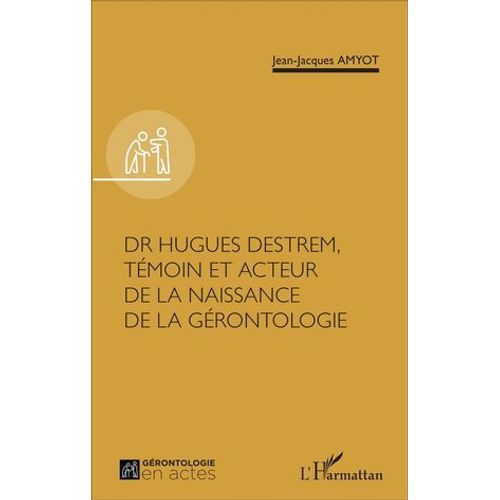 Dr Hugues Destrem, Témoin Et Acteur De La Naissance De La Gérontologie