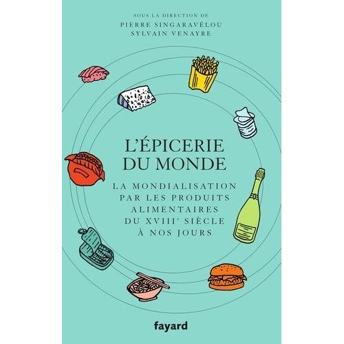 L'épicerie Du Monde - La Mondialisation Par Les Produits Alimentaires Du Xviiie Siècle À Nos Jours