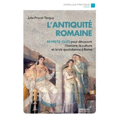 L'antiquité Romaine - 80 Mots-Clés Pour Découvrir L'histoire, La Culture Et La Vie À Rome
