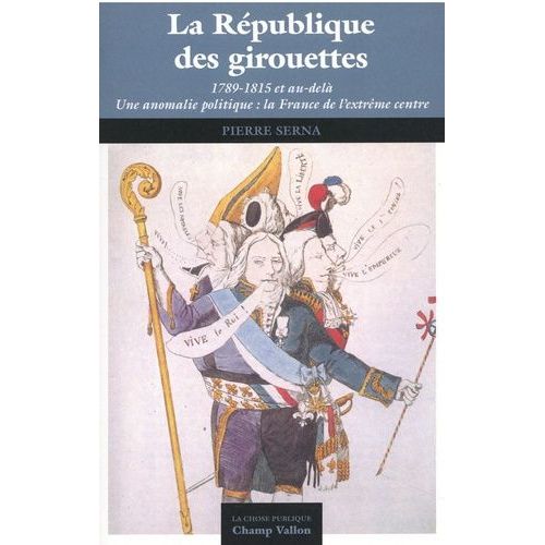 La République Des Girouettes - (1789-1815 - Et Au-Delà). Une Anomalie Politique : La France De L'extrême Centre