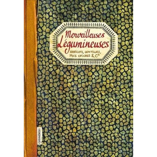 Merveilleuses Légumineuses - Haricots, Lentilles, Pois Chiches & Cie