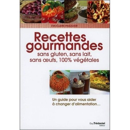Recettes Gourmandes - Sans Gluten, Sans Lait, Sans Oeufs, 100% Végétales