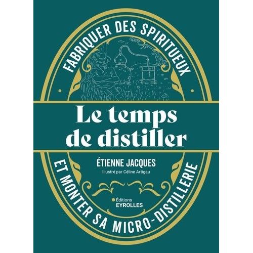 Le Temps De Distiller - Fabriquer Des Spiritueux Et Monter Sa Micro-Distillerie