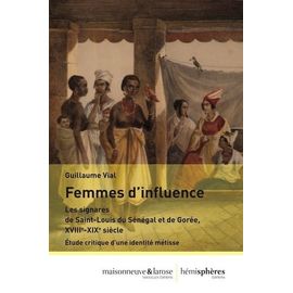 Femmes D'influence - Les Signares De Saint-Louis Du Sénégal Et De Gorée, Xviiie-Xixe Siècle - Etude Critique D'une Identitié Métisse