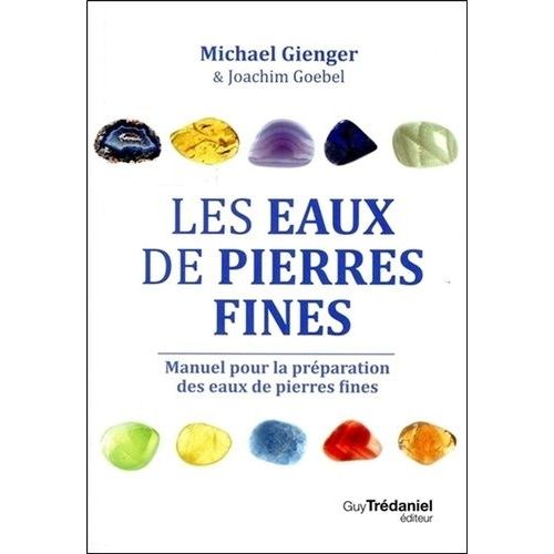 Les Eaux De Pierres Fines - Manuel Pour La Préparation Des Eaux De Pierres Fines - Action Et Utilisation De 100 Pierres