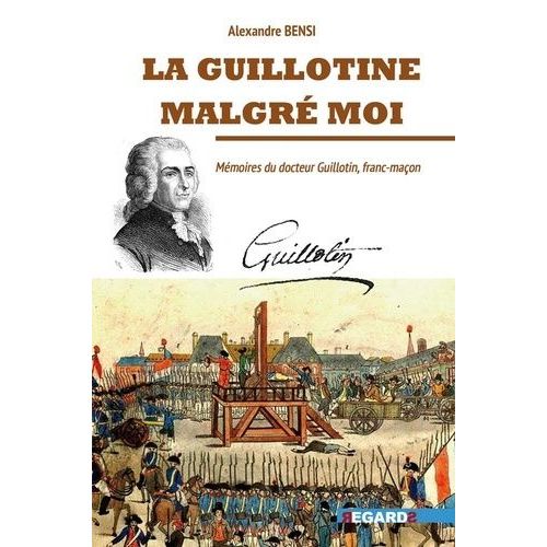 La Guillotine Malgré Moi - Mémoires Du Docteur Guillotin, Franc-Maçon