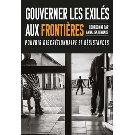 Gouverner Les Exilés Aux Frontières - Pouvoir Discrétionnaire Et Résistances