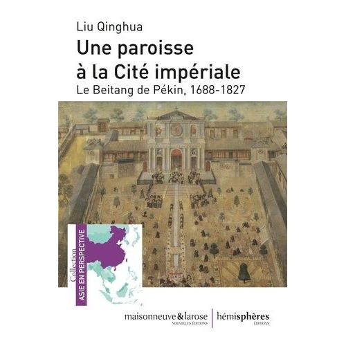 Une Paroisse À La Cité Impériale - Le Beitang De Pékin, 1688-1827