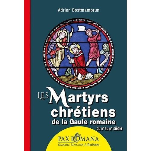 Les Martyrs Chrétiens De La Gaule Romaine - Du Iie Au Ive Siècle