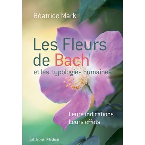 Les Fleurs De Bach Et Les Typologies Humaines - Leurs Indications Leurs Effets