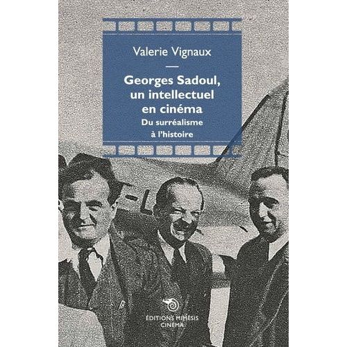Georges Sadoul, Un Intellectuel En Cinéma - Du Surréalisme À L'histoire