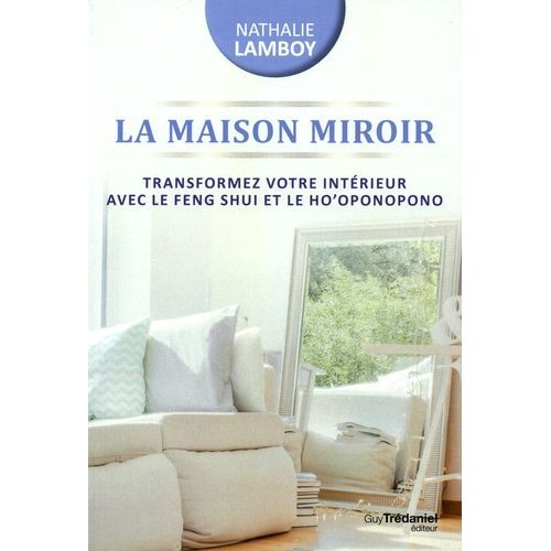 La Maison Miroir - Transformer Sa Vie De L'intérieur Avec Le Feng Shui Et Ho'oponopono