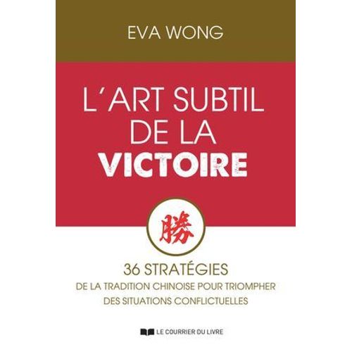 L'art Subtil De La Victoire - 36 Stratégies De La Tradition Chinoise Pour Triompher Des Situations Conflictuelles