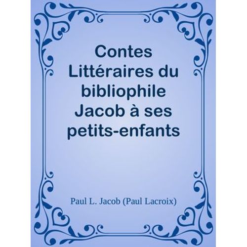Contes Littéraires Du Bibliophile Jacob À Ses Petits-Enfants