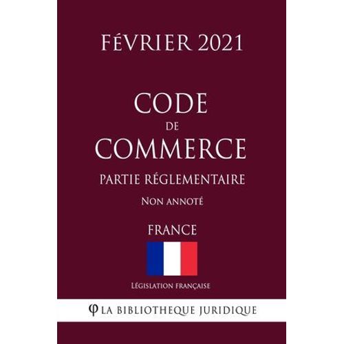 Code De Commerce (Partie Réglementaire) (France) (Février 2021) Non Annoté