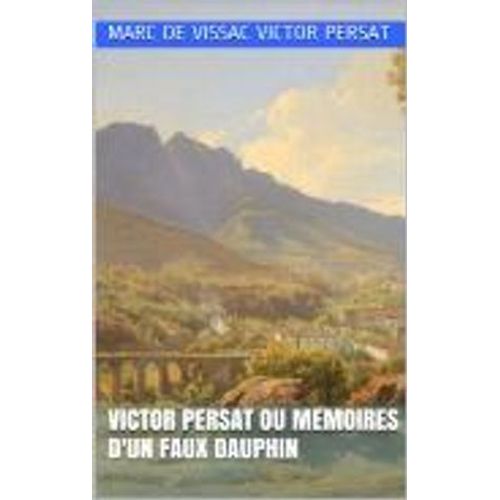Victor Persat Ou Memoires D'un Faux Dauphin