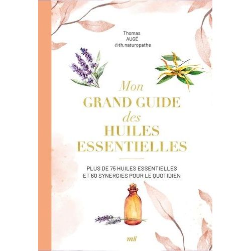 Mon Grand Guide Des Huiles Essentielles - Plus De 75 Huiles Essentielles Et Synergies Pour Le Quotidien