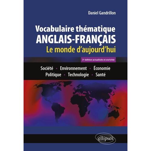 Vocabulaire Thématique Anglais-Français - Le Monde D'aujourd'hui : Société - Environnement - Economie - Politique - Technologie - Santé