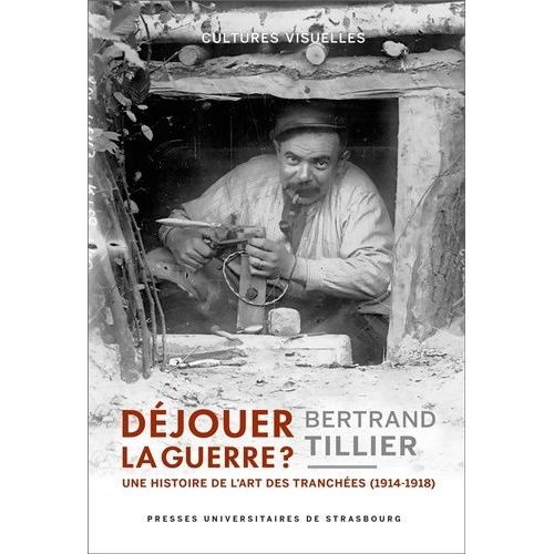 Déjouer La Guerre ? - Une Histoire De L'art Des Tranchées (1914-1918)