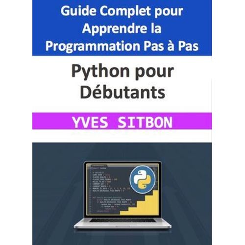 Python Pour Débutants : Guide Complet Pour Apprendre La Programmation Pas À Pas