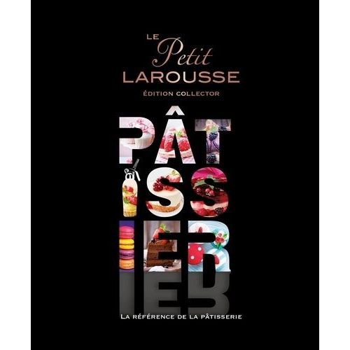 Le Petit Larousse Pâtissier - La Référence De La Pâtisserie