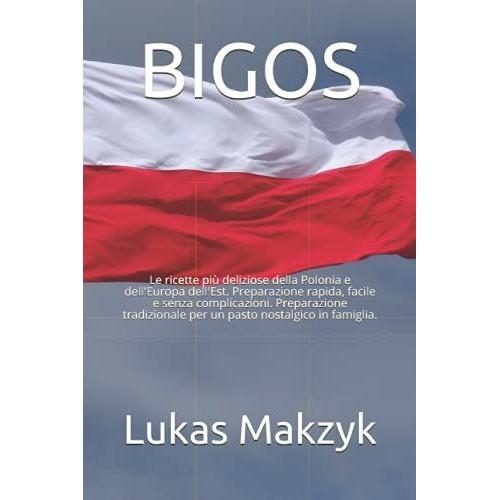 Bigos: Le Ricette Pi¹ Deliziose Della Polonia E Dell'europa Dell'est. Preparazione Rapida, Facile E Senza Complicazioni. Preparazione Tradizionale Per Un Pasto Nostalgico In Famiglia.