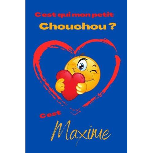 C'est Qui Mon Petit Chouchou ? Cest Maxime: Offrez Le Prénom Maxime En Cadeau Avec Ce Carnet De Notes Original, Pour Faire Plaisir En Toutes Occasions, Fêtes Ou Anniversaires.