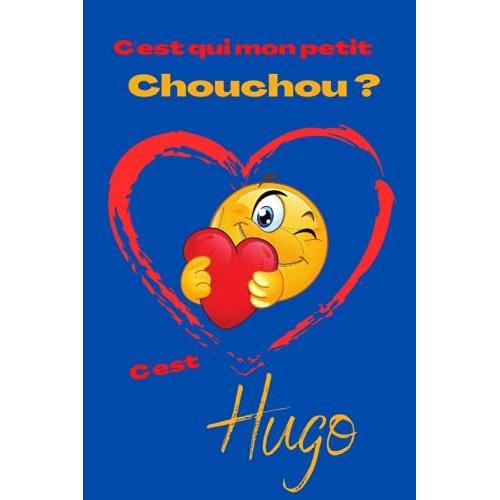 C'est Qui Mon Petit Chouchou ? Cest Hugo: Offrez Le Prénom Hugo En Cadeau Avec Ce Carnet De Notes Original, Pour Faire Plaisir En Toutes Occasions, Fêtes Ou Anniversaires.