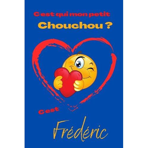 C'est Qui Mon Petit Chouchou ? Cest Frédéric: Offrez Le Prénom Frédéric En Cadeau Avec Ce Carnet De Notes Original, Pour Faire Plaisir En Toutes Occasions, Fêtes Ou Anniversaires.