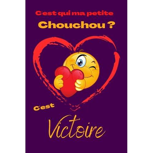 C'est Qui Ma Petite Chouchou ? Cest Victoire: Offrez Le Prénom Victoire En Cadeau Avec Ce Carnet De Notes Original, Pour Faire Plaisir En Toutes Occasions, Fêtes Ou Anniversaires.