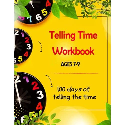 Telling Time Workbook Ages 7-9: 100 Days Of Telling The Time Practice Reading Clocks, Ages 7-9, Reproducible Math Drills With Answers, Clocks, ... Minutes, Time Passages And Time Conversions
