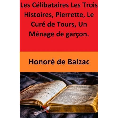 Les Célibataires Les Trois Histoires, Pierrette, Le Curé De Tours, Un Ménage De Garçon.