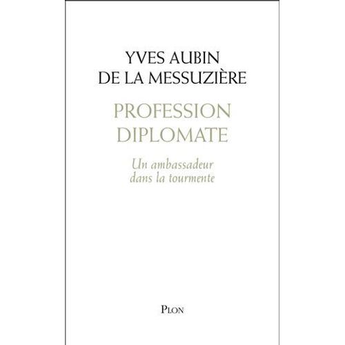 Profession Diplomate - Un Ambassadeur Dans La Tourmente