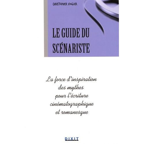 Le Guide Du Scénariste - La Force D'inspiration Des Mythes Pour L'écriture Cinématographique Et Romanesque