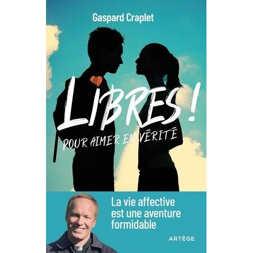 Libres ! Pour Aimer En Vérité - La Vie Affective Est Une Aventure Formidable
