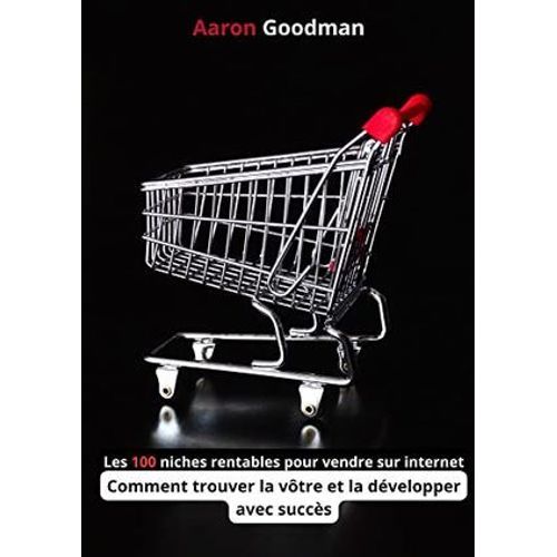 Les 100 Niches Rentables Pour Vendre Sur Internet: Comment Trouver La Vôtre Et La Développer Avec Succès