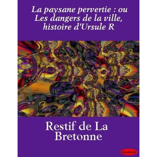La Paysane Pervertie : Ou Les Dangers De La Ville, Histoire D'ursule R