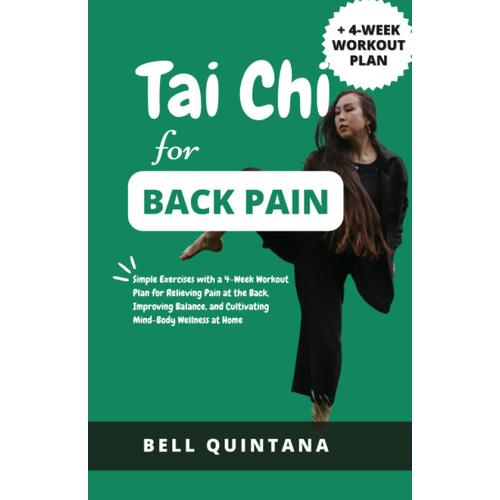 Tai Chi For Back Pain: Simple Exercises With A 4-Week Workout Plan For Relieving Pain At The Back, Improving Balance, And Cultivating Mind-Body Wellness At Home