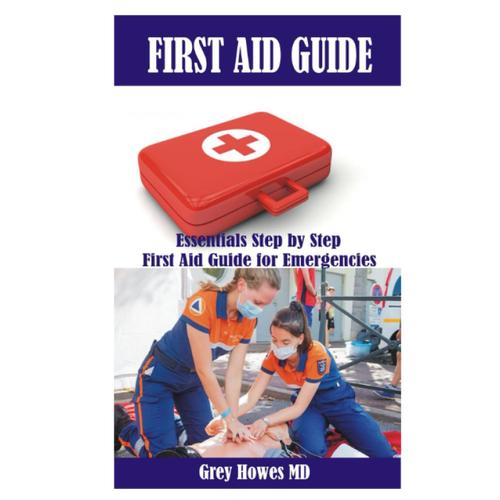 First Aid Guide: Essentials Step By Step First Aid Guide For Emergencies