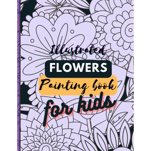 Illustrated Flowers Painting Book For Kids Age 4-8: A Blooming Journey Of Color And Creativity (Ages 4-8)