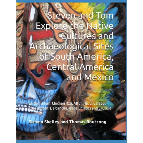 Steven And Tom Explore The Native Cultures And Archaeological Sites Of South America, Central America And Mexico: El Rey, Tulum, Chichen Itza, Altun ... Dzibanche, Izapa Chiapas And El Brujo