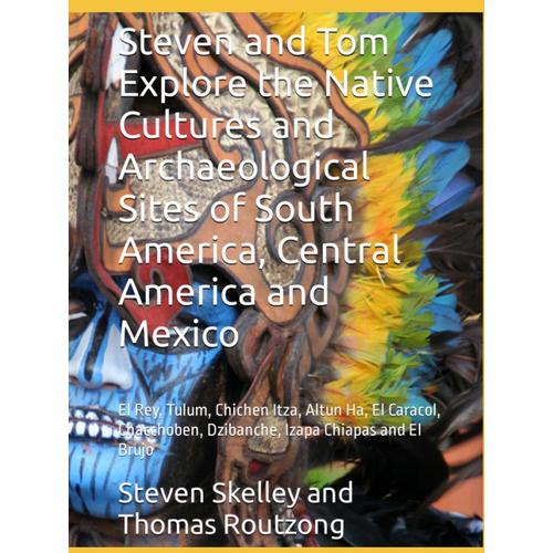 Steven And Tom Explore The Native Cultures And Archaeological Sites Of South America, Central America And Mexico: El Rey, Tulum, Chichen Itza, Altun ... Dzibanche, Izapa Chiapas And El Brujo