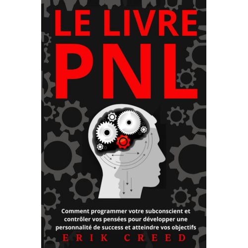 Le Livre Pnl: Comment Programmer Votre Subconscient Et Contrôler Vos Pensées Pour Développer Une Personnalité De Success Et Atteindre Vos Objectifs