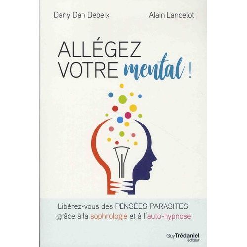 Allégez Votre Mental ! - Libérez-Vous Des Pensées Parasites Grâce À La Sophrologie Et À L'auto-Hypnose