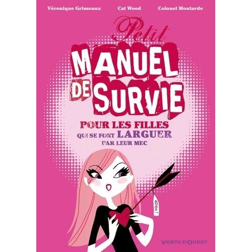 Petit Manuel De Survie Pour Pour Les Filles Qui Se Font Larguer Par Leur Mec (Leur Homme, Leur Mari, Leur Jules, Leur Fiancé...) - Les Filles...Ce Livre Peut Vous Sauver !