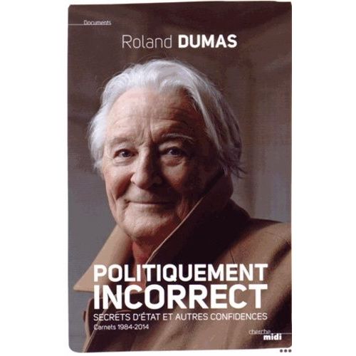 Politiquement Incorrect - Secrets D'etat Et Autres Confidences - Carnets 1984-2014