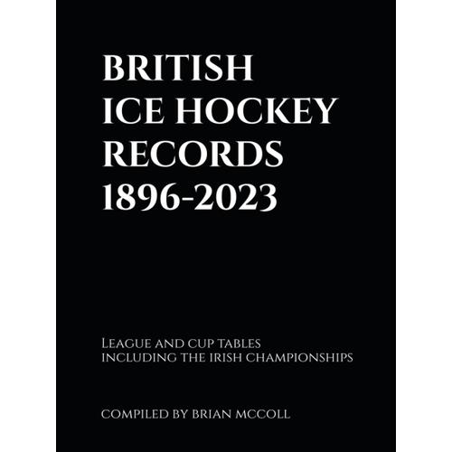 British Ice Hockey Records 1896-2023: League And Cup Tables Including The Irish Championships