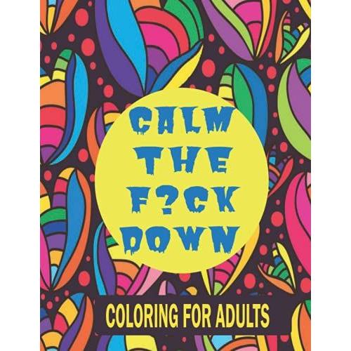 Calm The F*Ck Down Coloring For Adults: 2nd Adult Coloring Book Pages, Coloring Books For Stress Relief And Relaxation