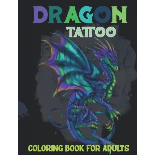 Dragon Tattoo Coloring Book For Adult: 40 Tattoo Modern Designs Of Dragon For Boys And Girls To Color, Relaxation And Stress